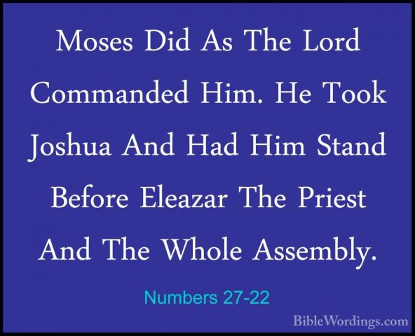 Numbers 27-22 - Moses Did As The Lord Commanded Him. He Took JoshMoses Did As The Lord Commanded Him. He Took Joshua And Had Him Stand Before Eleazar The Priest And The Whole Assembly. 