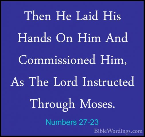 Numbers 27-23 - Then He Laid His Hands On Him And Commissioned HiThen He Laid His Hands On Him And Commissioned Him, As The Lord Instructed Through Moses.