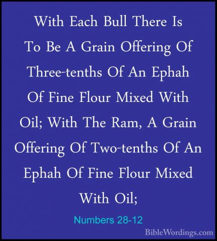 Numbers 28-12 - With Each Bull There Is To Be A Grain Offering OfWith Each Bull There Is To Be A Grain Offering Of Three-tenths Of An Ephah Of Fine Flour Mixed With Oil; With The Ram, A Grain Offering Of Two-tenths Of An Ephah Of Fine Flour Mixed With Oil; 
