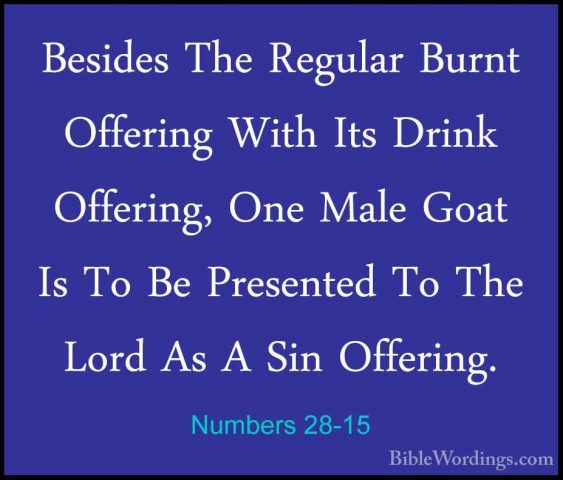 Numbers 28-15 - Besides The Regular Burnt Offering With Its DrinkBesides The Regular Burnt Offering With Its Drink Offering, One Male Goat Is To Be Presented To The Lord As A Sin Offering. 