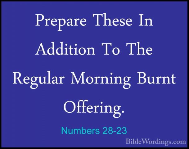 Numbers 28-23 - Prepare These In Addition To The Regular MorningPrepare These In Addition To The Regular Morning Burnt Offering. 