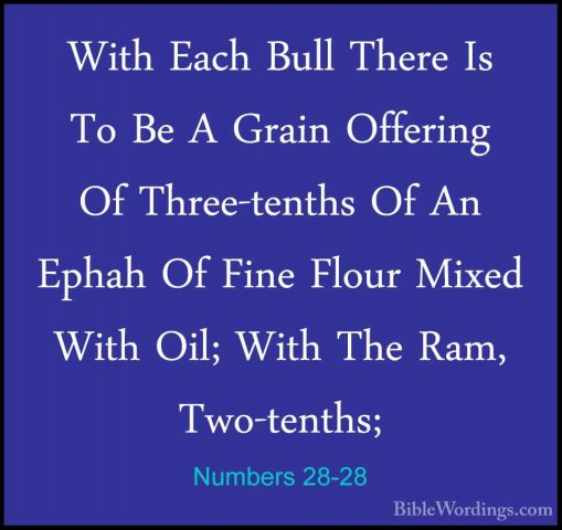 Numbers 28-28 - With Each Bull There Is To Be A Grain Offering OfWith Each Bull There Is To Be A Grain Offering Of Three-tenths Of An Ephah Of Fine Flour Mixed With Oil; With The Ram, Two-tenths; 