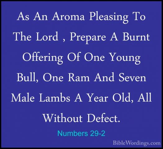 Numbers 29-2 - As An Aroma Pleasing To The Lord , Prepare A BurntAs An Aroma Pleasing To The Lord , Prepare A Burnt Offering Of One Young Bull, One Ram And Seven Male Lambs A Year Old, All Without Defect. 