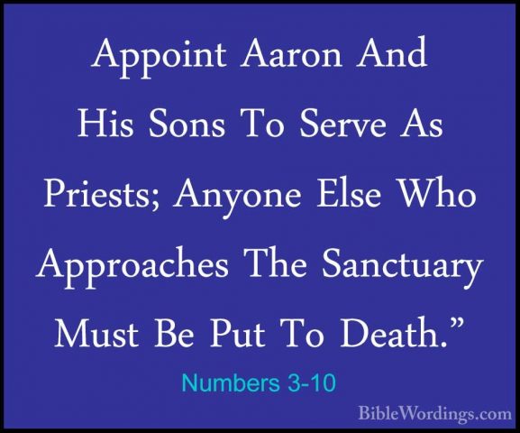 Numbers 3-10 - Appoint Aaron And His Sons To Serve As Priests; AnAppoint Aaron And His Sons To Serve As Priests; Anyone Else Who Approaches The Sanctuary Must Be Put To Death." 
