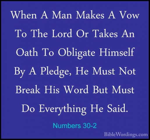 Numbers 30-2 - When A Man Makes A Vow To The Lord Or Takes An OatWhen A Man Makes A Vow To The Lord Or Takes An Oath To Obligate Himself By A Pledge, He Must Not Break His Word But Must Do Everything He Said. 