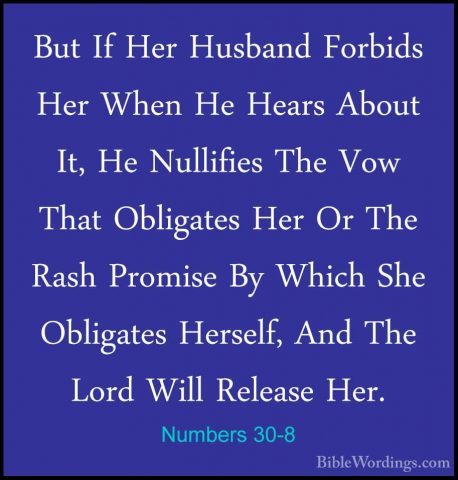 Numbers 30-8 - But If Her Husband Forbids Her When He Hears AboutBut If Her Husband Forbids Her When He Hears About It, He Nullifies The Vow That Obligates Her Or The Rash Promise By Which She Obligates Herself, And The Lord Will Release Her. 