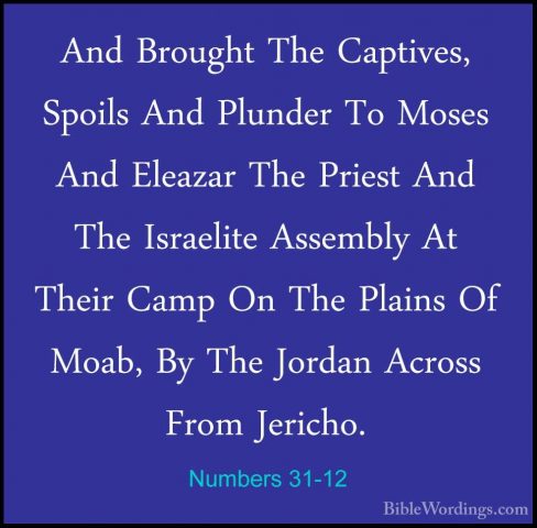 Numbers 31-12 - And Brought The Captives, Spoils And Plunder To MAnd Brought The Captives, Spoils And Plunder To Moses And Eleazar The Priest And The Israelite Assembly At Their Camp On The Plains Of Moab, By The Jordan Across From Jericho. 