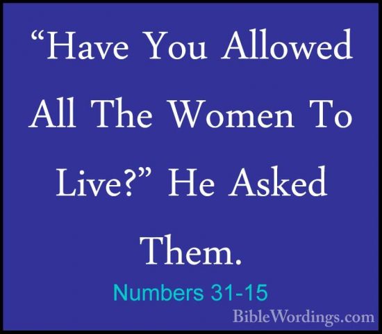 Numbers 31-15 - "Have You Allowed All The Women To Live?" He Aske"Have You Allowed All The Women To Live?" He Asked Them. 
