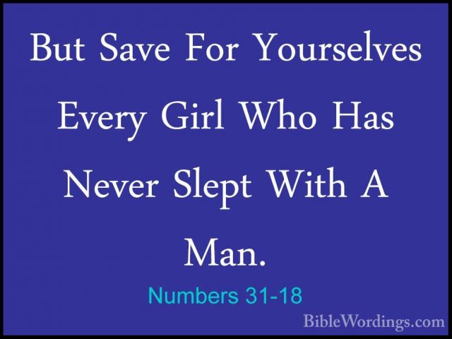 Numbers 31-18 - But Save For Yourselves Every Girl Who Has NeverBut Save For Yourselves Every Girl Who Has Never Slept With A Man. 