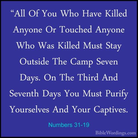 Numbers 31-19 - "All Of You Who Have Killed Anyone Or Touched Any"All Of You Who Have Killed Anyone Or Touched Anyone Who Was Killed Must Stay Outside The Camp Seven Days. On The Third And Seventh Days You Must Purify Yourselves And Your Captives. 