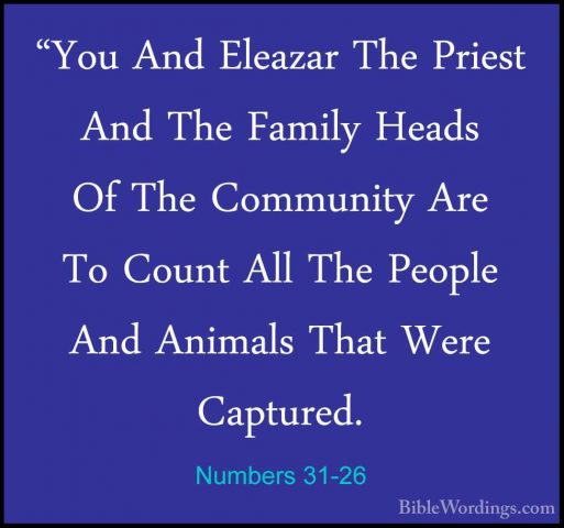 Numbers 31-26 - "You And Eleazar The Priest And The Family Heads"You And Eleazar The Priest And The Family Heads Of The Community Are To Count All The People And Animals That Were Captured. 