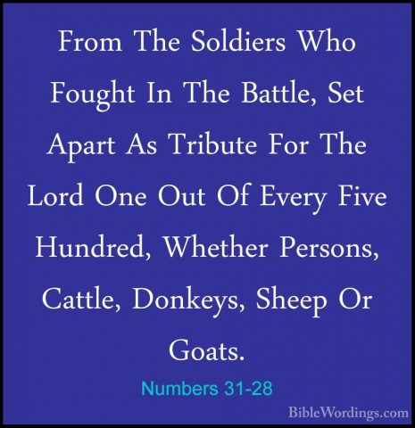 Numbers 31-28 - From The Soldiers Who Fought In The Battle, Set AFrom The Soldiers Who Fought In The Battle, Set Apart As Tribute For The Lord One Out Of Every Five Hundred, Whether Persons, Cattle, Donkeys, Sheep Or Goats. 