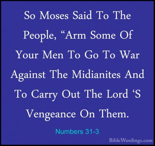 Numbers 31-3 - So Moses Said To The People, "Arm Some Of Your MenSo Moses Said To The People, "Arm Some Of Your Men To Go To War Against The Midianites And To Carry Out The Lord 'S Vengeance On Them. 