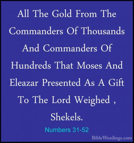 Numbers 31-52 - All The Gold From The Commanders Of Thousands AndAll The Gold From The Commanders Of Thousands And Commanders Of Hundreds That Moses And Eleazar Presented As A Gift To The Lord Weighed , Shekels. 