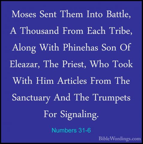 Numbers 31-6 - Moses Sent Them Into Battle, A Thousand From EachMoses Sent Them Into Battle, A Thousand From Each Tribe, Along With Phinehas Son Of Eleazar, The Priest, Who Took With Him Articles From The Sanctuary And The Trumpets For Signaling. 
