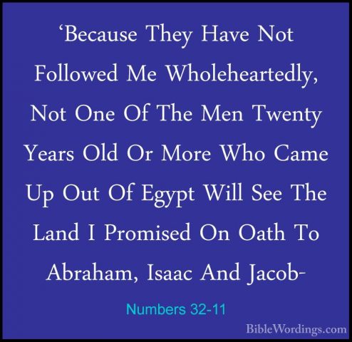 Numbers 32-11 - 'Because They Have Not Followed Me Wholeheartedly'Because They Have Not Followed Me Wholeheartedly, Not One Of The Men Twenty Years Old Or More Who Came Up Out Of Egypt Will See The Land I Promised On Oath To Abraham, Isaac And Jacob- 