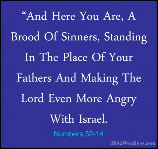 Numbers 32-14 - "And Here You Are, A Brood Of Sinners, Standing I"And Here You Are, A Brood Of Sinners, Standing In The Place Of Your Fathers And Making The Lord Even More Angry With Israel. 