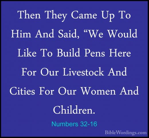 Numbers 32-16 - Then They Came Up To Him And Said, "We Would LikeThen They Came Up To Him And Said, "We Would Like To Build Pens Here For Our Livestock And Cities For Our Women And Children. 
