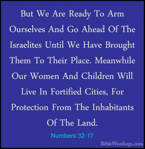 Numbers 32-17 - But We Are Ready To Arm Ourselves And Go Ahead OfBut We Are Ready To Arm Ourselves And Go Ahead Of The Israelites Until We Have Brought Them To Their Place. Meanwhile Our Women And Children Will Live In Fortified Cities, For Protection From The Inhabitants Of The Land. 