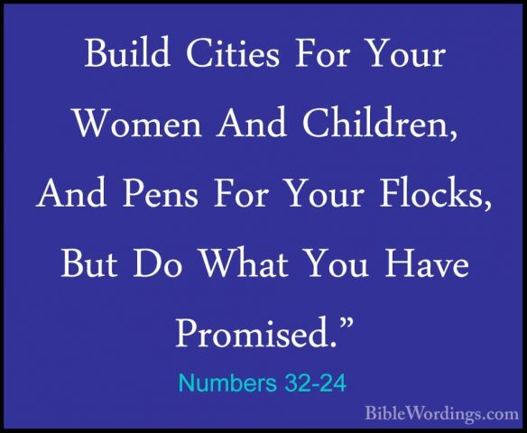Numbers 32-24 - Build Cities For Your Women And Children, And PenBuild Cities For Your Women And Children, And Pens For Your Flocks, But Do What You Have Promised." 