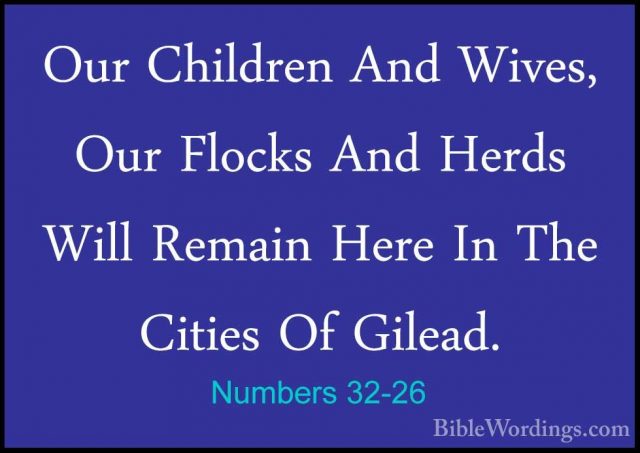 Numbers 32-26 - Our Children And Wives, Our Flocks And Herds WillOur Children And Wives, Our Flocks And Herds Will Remain Here In The Cities Of Gilead. 