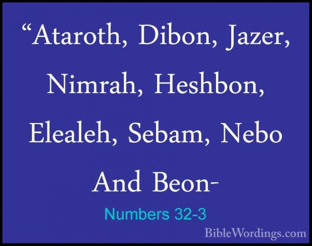Numbers 32-3 - "Ataroth, Dibon, Jazer, Nimrah, Heshbon, Elealeh,"Ataroth, Dibon, Jazer, Nimrah, Heshbon, Elealeh, Sebam, Nebo And Beon- 