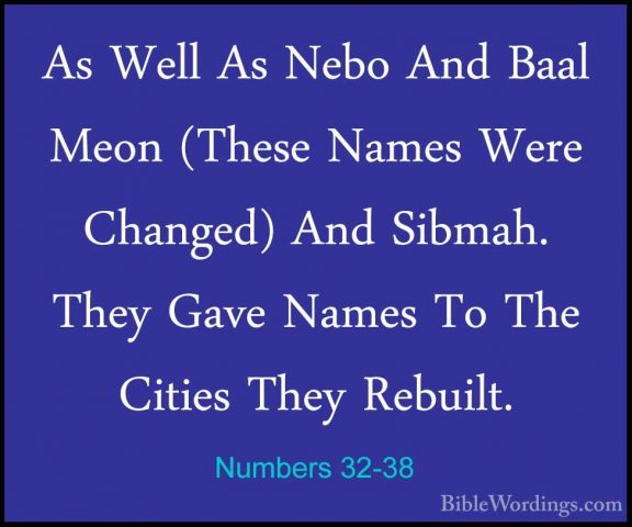 Numbers 32-38 - As Well As Nebo And Baal Meon (These Names Were CAs Well As Nebo And Baal Meon (These Names Were Changed) And Sibmah. They Gave Names To The Cities They Rebuilt. 