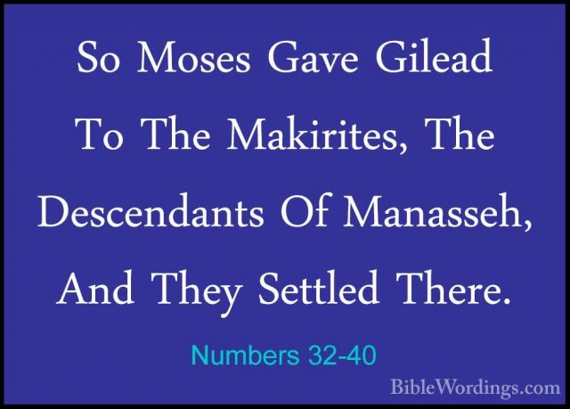 Numbers 32-40 - So Moses Gave Gilead To The Makirites, The DescenSo Moses Gave Gilead To The Makirites, The Descendants Of Manasseh, And They Settled There. 