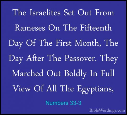 Numbers 33-3 - The Israelites Set Out From Rameses On The FifteenThe Israelites Set Out From Rameses On The Fifteenth Day Of The First Month, The Day After The Passover. They Marched Out Boldly In Full View Of All The Egyptians, 
