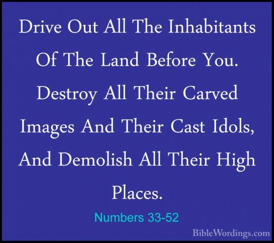 Numbers 33-52 - Drive Out All The Inhabitants Of The Land BeforeDrive Out All The Inhabitants Of The Land Before You. Destroy All Their Carved Images And Their Cast Idols, And Demolish All Their High Places. 