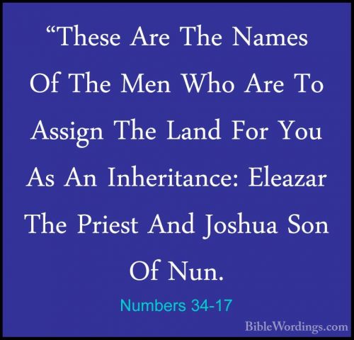 Numbers 34-17 - "These Are The Names Of The Men Who Are To Assign"These Are The Names Of The Men Who Are To Assign The Land For You As An Inheritance: Eleazar The Priest And Joshua Son Of Nun. 