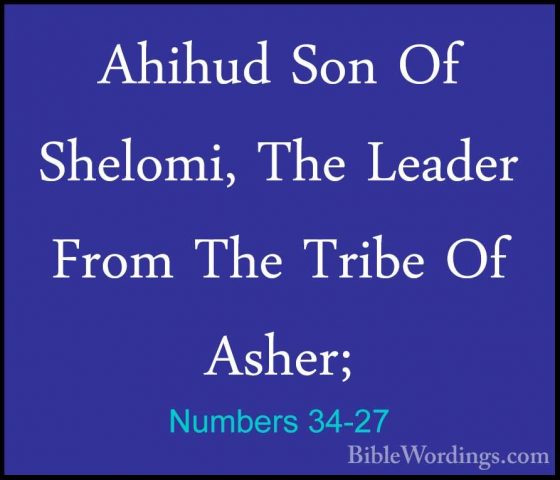 Numbers 34-27 - Ahihud Son Of Shelomi, The Leader From The TribeAhihud Son Of Shelomi, The Leader From The Tribe Of Asher; 