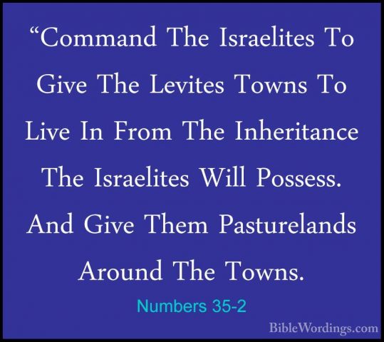 Numbers 35-2 - "Command The Israelites To Give The Levites Towns"Command The Israelites To Give The Levites Towns To Live In From The Inheritance The Israelites Will Possess. And Give Them Pasturelands Around The Towns. 