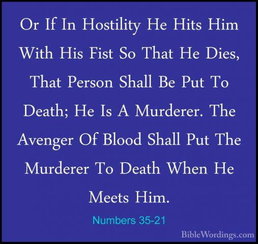 Numbers 35-21 - Or If In Hostility He Hits Him With His Fist So TOr If In Hostility He Hits Him With His Fist So That He Dies, That Person Shall Be Put To Death; He Is A Murderer. The Avenger Of Blood Shall Put The Murderer To Death When He Meets Him. 