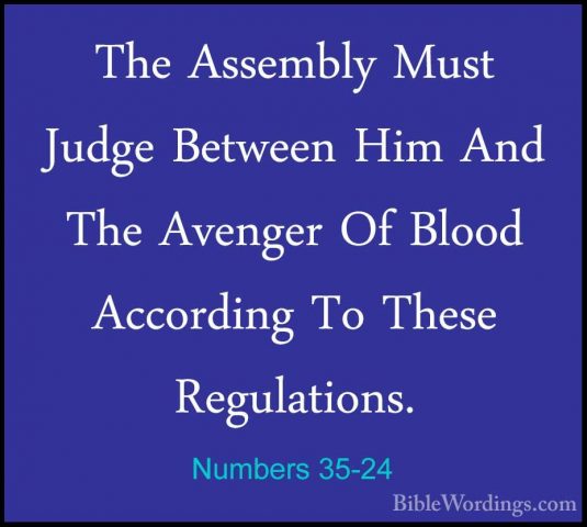 Numbers 35-24 - The Assembly Must Judge Between Him And The AvengThe Assembly Must Judge Between Him And The Avenger Of Blood According To These Regulations. 