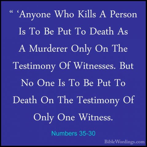Numbers 35-30 - " 'Anyone Who Kills A Person Is To Be Put To Deat" 'Anyone Who Kills A Person Is To Be Put To Death As A Murderer Only On The Testimony Of Witnesses. But No One Is To Be Put To Death On The Testimony Of Only One Witness. 