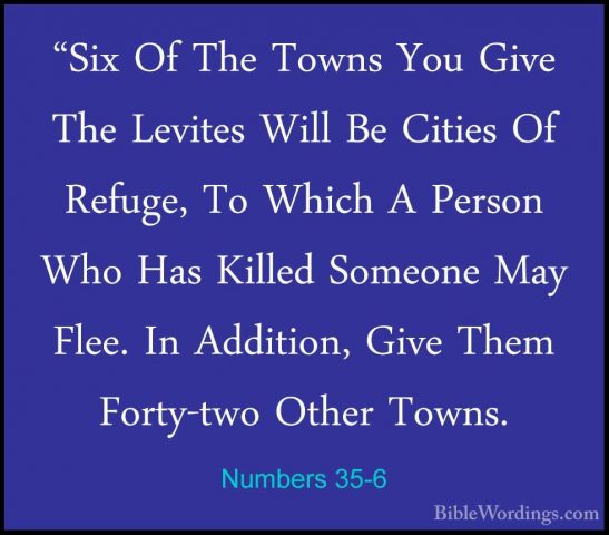 Numbers 35-6 - "Six Of The Towns You Give The Levites Will Be Cit"Six Of The Towns You Give The Levites Will Be Cities Of Refuge, To Which A Person Who Has Killed Someone May Flee. In Addition, Give Them Forty-two Other Towns. 