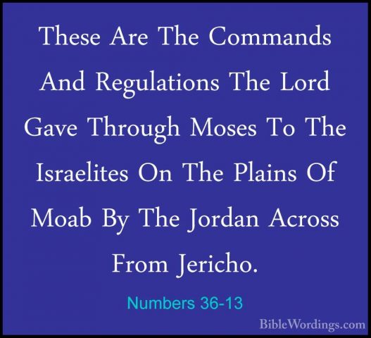 Numbers 36-13 - These Are The Commands And Regulations The Lord GThese Are The Commands And Regulations The Lord Gave Through Moses To The Israelites On The Plains Of Moab By The Jordan Across From Jericho.