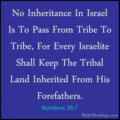 Numbers 36-7 - No Inheritance In Israel Is To Pass From Tribe ToNo Inheritance In Israel Is To Pass From Tribe To Tribe, For Every Israelite Shall Keep The Tribal Land Inherited From His Forefathers. 