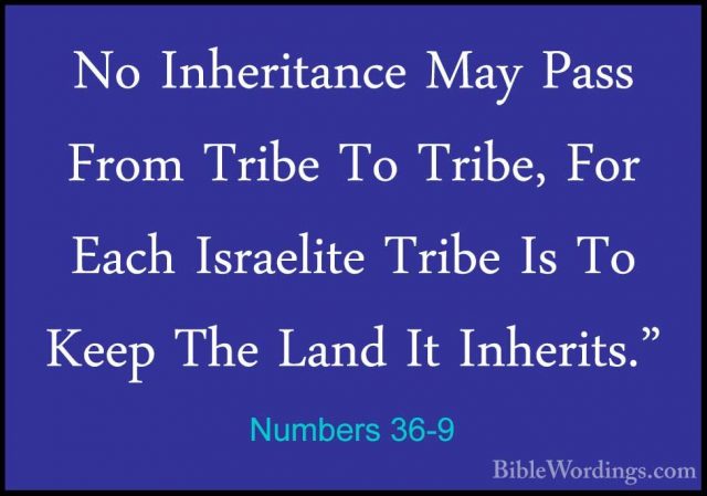 Numbers 36-9 - No Inheritance May Pass From Tribe To Tribe, For ENo Inheritance May Pass From Tribe To Tribe, For Each Israelite Tribe Is To Keep The Land It Inherits." 