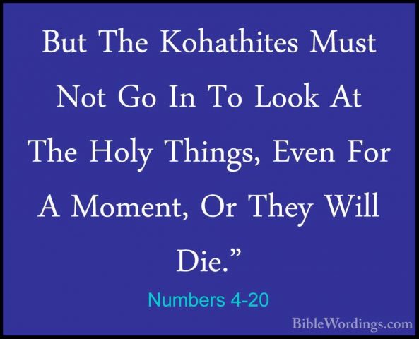 Numbers 4-20 - But The Kohathites Must Not Go In To Look At The HBut The Kohathites Must Not Go In To Look At The Holy Things, Even For A Moment, Or They Will Die." 