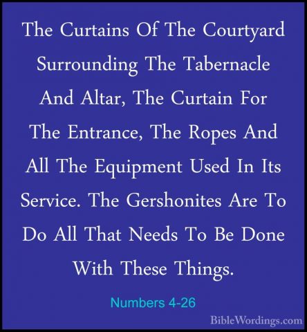 Numbers 4-26 - The Curtains Of The Courtyard Surrounding The TabeThe Curtains Of The Courtyard Surrounding The Tabernacle And Altar, The Curtain For The Entrance, The Ropes And All The Equipment Used In Its Service. The Gershonites Are To Do All That Needs To Be Done With These Things. 