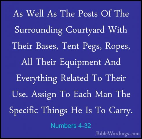 Numbers 4-32 - As Well As The Posts Of The Surrounding CourtyardAs Well As The Posts Of The Surrounding Courtyard With Their Bases, Tent Pegs, Ropes, All Their Equipment And Everything Related To Their Use. Assign To Each Man The Specific Things He Is To Carry. 