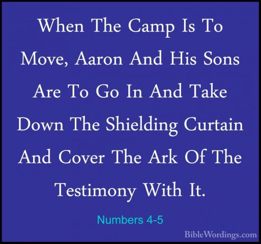 Numbers 4-5 - When The Camp Is To Move, Aaron And His Sons Are ToWhen The Camp Is To Move, Aaron And His Sons Are To Go In And Take Down The Shielding Curtain And Cover The Ark Of The Testimony With It. 
