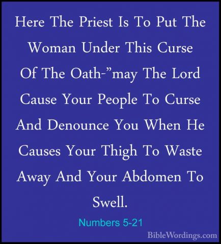 Numbers 5-21 - Here The Priest Is To Put The Woman Under This CurHere The Priest Is To Put The Woman Under This Curse Of The Oath-"may The Lord Cause Your People To Curse And Denounce You When He Causes Your Thigh To Waste Away And Your Abdomen To Swell. 