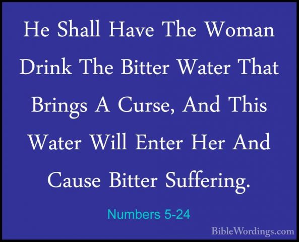 Numbers 5-24 - He Shall Have The Woman Drink The Bitter Water ThaHe Shall Have The Woman Drink The Bitter Water That Brings A Curse, And This Water Will Enter Her And Cause Bitter Suffering. 