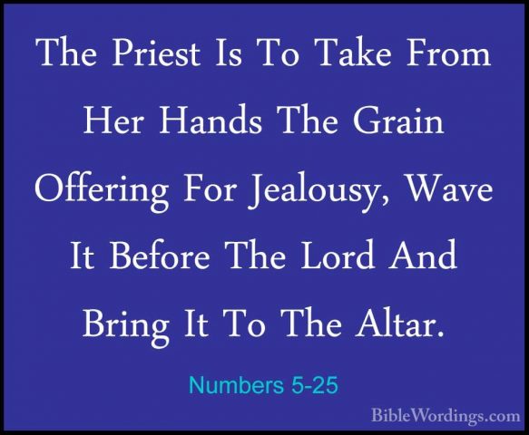 Numbers 5-25 - The Priest Is To Take From Her Hands The Grain OffThe Priest Is To Take From Her Hands The Grain Offering For Jealousy, Wave It Before The Lord And Bring It To The Altar. 