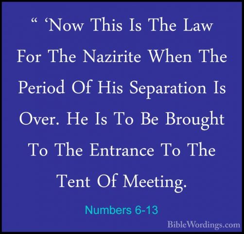 Numbers 6-13 - " 'Now This Is The Law For The Nazirite When The P" 'Now This Is The Law For The Nazirite When The Period Of His Separation Is Over. He Is To Be Brought To The Entrance To The Tent Of Meeting. 