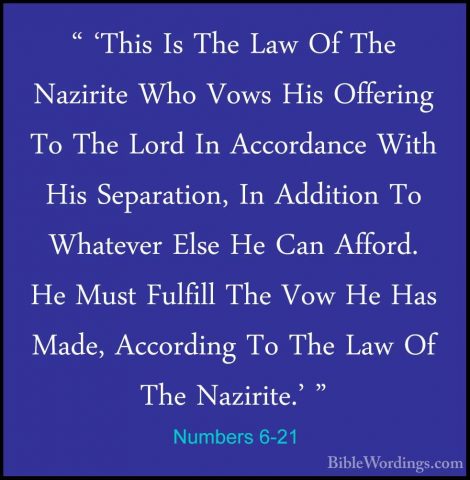 Numbers 6-21 - " 'This Is The Law Of The Nazirite Who Vows His Of" 'This Is The Law Of The Nazirite Who Vows His Offering To The Lord In Accordance With His Separation, In Addition To Whatever Else He Can Afford. He Must Fulfill The Vow He Has Made, According To The Law Of The Nazirite.' " 