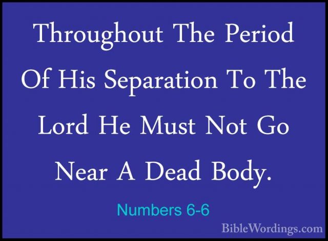 Numbers 6-6 - Throughout The Period Of His Separation To The LordThroughout The Period Of His Separation To The Lord He Must Not Go Near A Dead Body. 